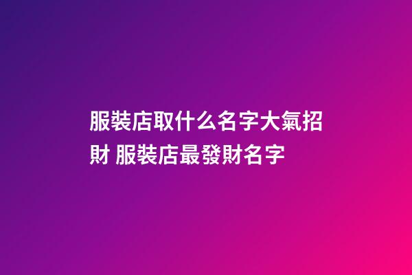 服裝店取什么名字大氣招財 服裝店最發財名字-第1張-店鋪起名-玄機派